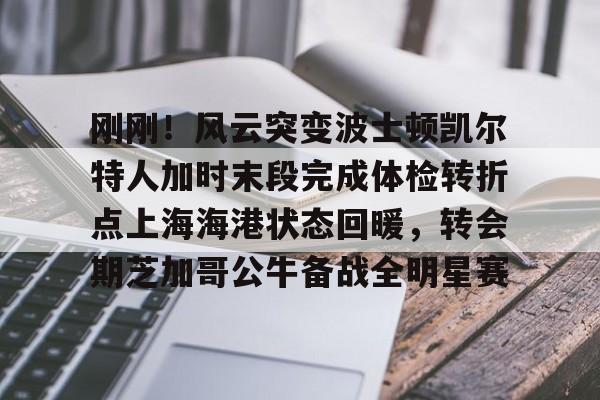 开云-刚刚！风云突变波士顿凯尔特人加时末段完成体检转折点上海海港状态回暖，转会期芝加哥公牛备战全明星赛-开云